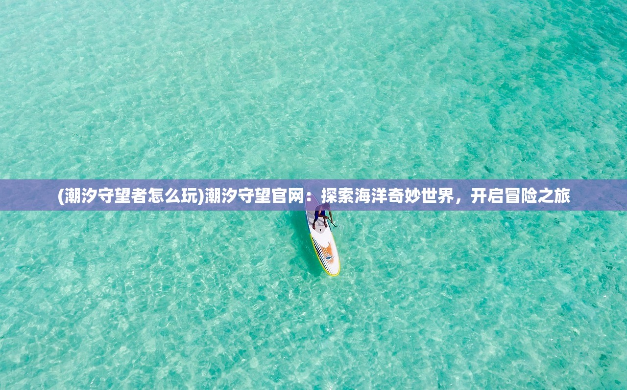 (潮汐守望者怎么玩)潮汐守望官网：探索海洋奇妙世界，开启冒险之旅